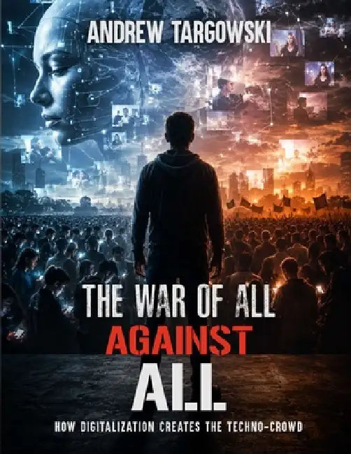 The War of All Against All: How Digitalization Creates the Techno-Crowd by Andrew Targowski