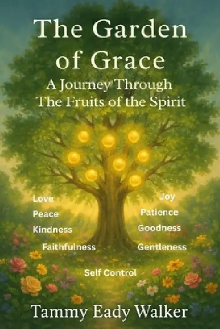 The Garden of Grace: A Journey Through the Fruits of the Spirit by Tammy Eady Walker