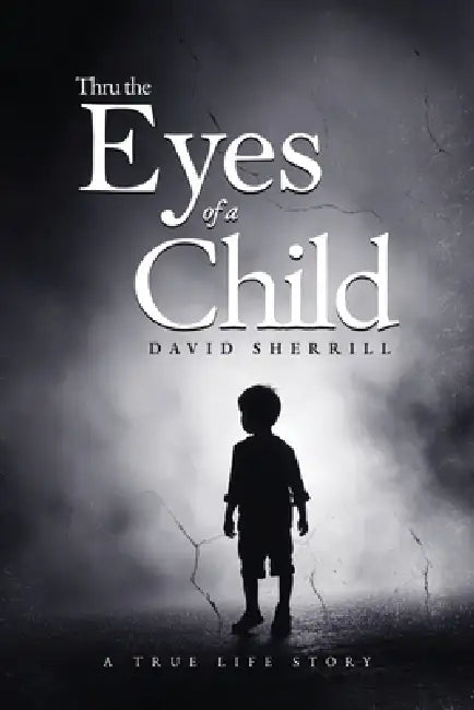 Thru the Eyes of a Child: A True Life Story by David Sherrill