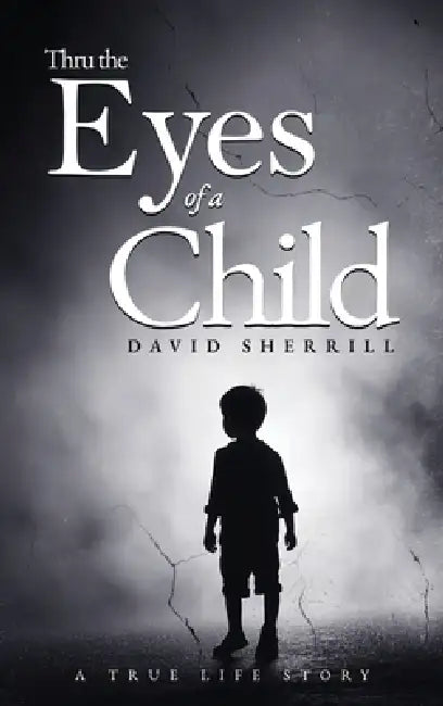 Thru the Eyes of a Child: A True Life Story by David Sherrill