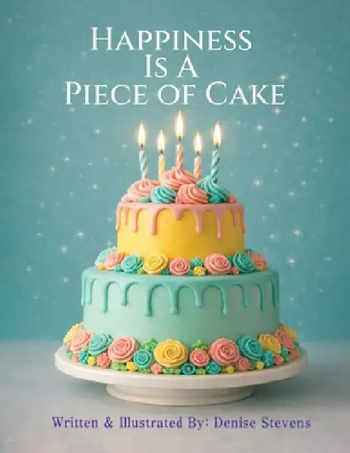 Happiness Is a Piece of Cake by Denise Stevens