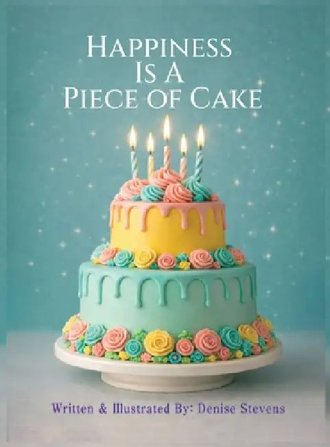 Happiness Is a Piece of Cake by Denise Stevens