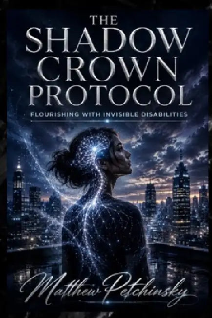 The Shadow Crown Protocol: Flourishing with Invisible Disabilities by Matthew Petchinsky