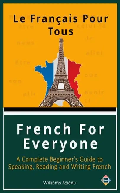 French For Everyone: A Complete Beginner's Guide to Speaking, Reading and Writing French by Williams Asiedu