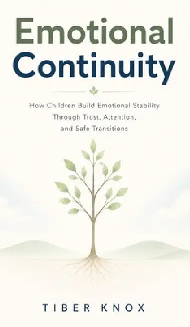Emotional Continuity: How Children Build Emotional Stability Through Trust, Attention, and Safe Transitions by Tiber Knoxx