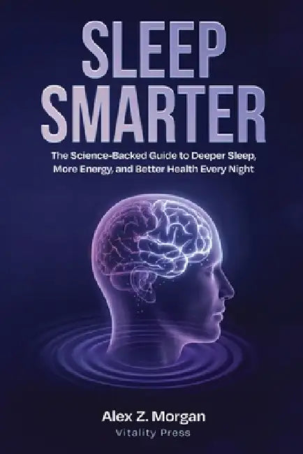 Sleep Smarter: The Science-Backed 30-Day Plan to Fall Asleep Faster, Stay Asleep Longer, and Wake Up Energized Every Morning by Alex Z. Morgan