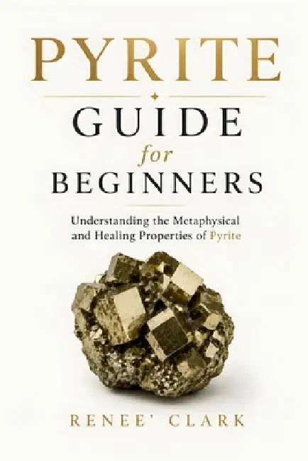 Pyrite Guide for Beginners: Understanding the Metaphysical and Healing Properties of Pyrite by Renee' Clark, Roggie Clark