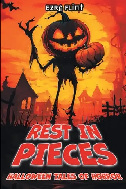 Rest in Pieces. Halloween Tales of Horror: 18 Illustrated Ghost Stories to Read Aloud in the Dark by Ezra Flint