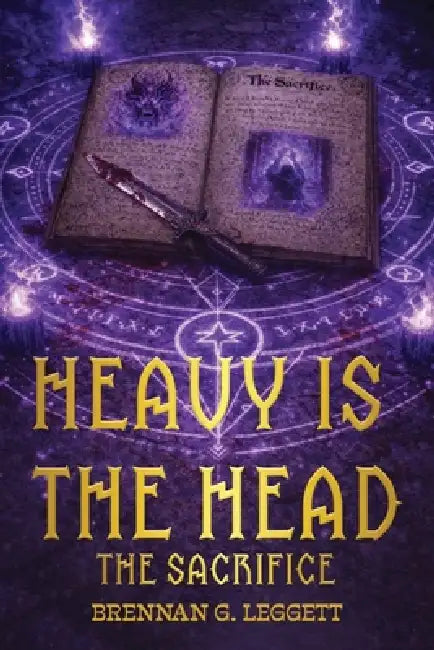Heavy Is The Head: The Sacrifice by Brennan G. Leggett