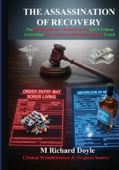 The Assassination of Recovery: The Whistleblower's Dossier on the $35.9 Trillion Extraction and America's Deadliest Medical Fraud by M. Richard Doyle