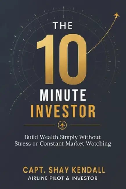 The 10-Minute Investor: Build Wealth Simply Without Stress or Constant Market Watching by Capt Shay Kendall