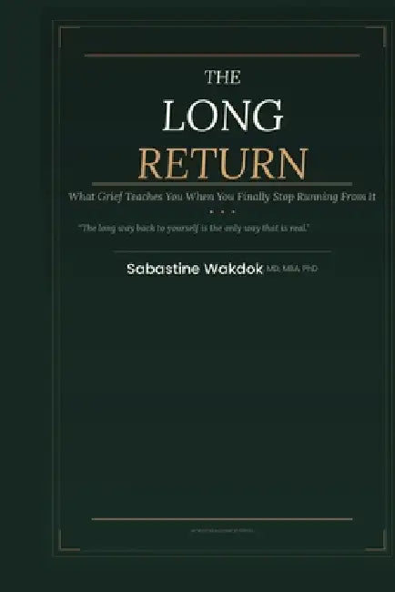 The Long Return: What Grief Teaches You When You Finally Stop Running From It by Sabastine Wakdok