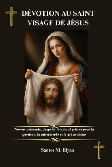 Dévotion Au Saint Visage de Jésus: Novène puissante, chapelet, litanie et prières pour la guérison, la miséricorde et la grâce divine by Santos M. Elyan