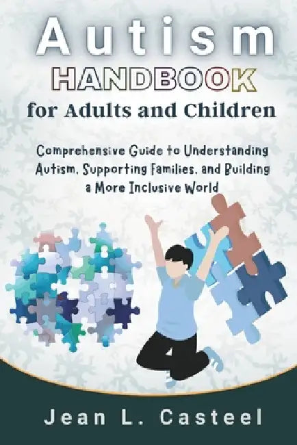 Autism Handbook for Adults and Children: Comprehensive Guide to Understanding Autism, Supporting Families, and Building a More Inclusive World by Jean L. Casteel