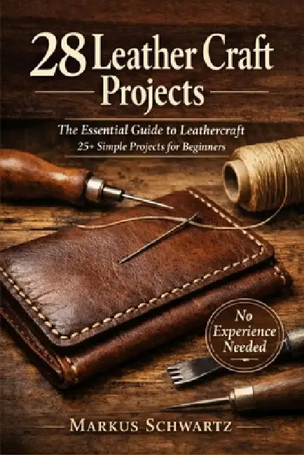 28 Leather Craft Project: The Essential Guide to Leathercraft: 25+ Simple Projects for Beginners to Master the Art of Leatherworking by Markus Schwartz