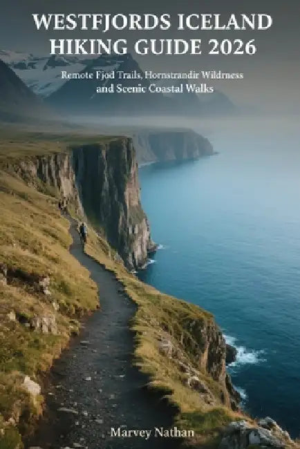 Westfjords Iceland Hiking Guide 2026: Remote Fjord Trails, Hornstrandir Wilderness and Scenic Coastal Walks by Marvey Nathan