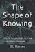 The Shape of Knowing: Mathematics is not about getting the right answer - it's about understanding why it could not have been otherwise. A Human Searc by Gl Harper