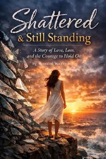 Shattered & Still Standing: A Story of Love Loss and The Courage to Hold On by Meredith Woolverton