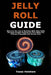 Jelly Roll Guide: Discover the Joy of Quilting With Jelly Rolls Through Simple Techniques That Make the Process Enjoyable and Stress Free by Tessa Holshaw