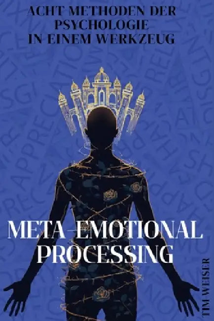 Meta-Emotional Processing: Acht Methoden der Psychologie in einem Werkzeug by Tim Weiser