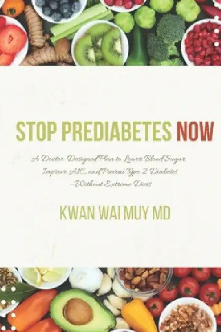 Stop Prediabetes Now: A Doctor-Designed Plan to Lower Blood Sugar, Improve A1C, and Prevent Type 2 Diabetes -Without Extreme Diets by Kwan Wai Muy