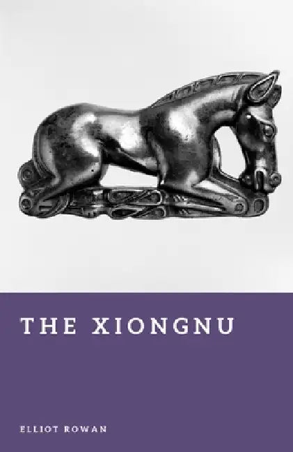 The Xiongnu: Steppe Empire of the Ancient World by Elliot Rowan