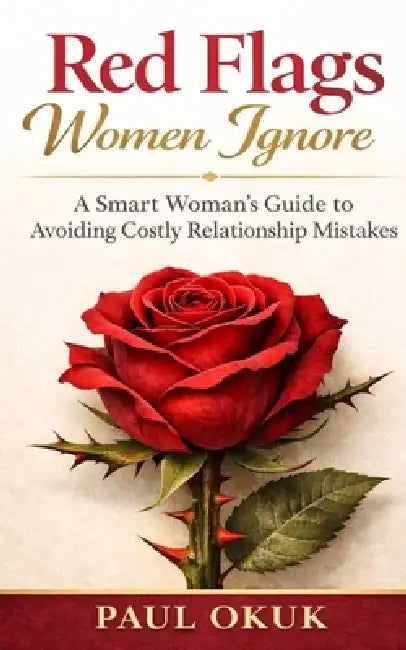 Red Flags Women Ignore: A Smart Woman's Guide to Avoiding Costly Relationship Mistakes by Paul Okuk