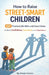 How to Raise Street-Smart Children: 201 Practical Life Skills and Smart Rules to Help Your Child Build Confidence, Awareness, and Independence by Areen Carter