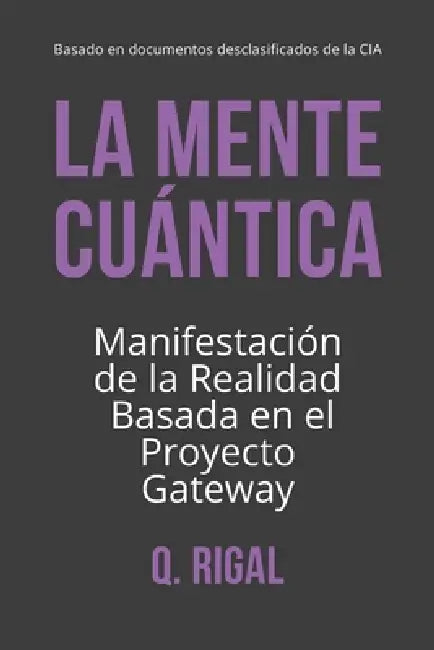 La Mente Cuántica: Manifestación de la Realidad Basada en el Proyecto Gateway by Q. Rigal
