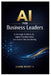 AI for Business Leaders: A Strategic Guide to AI, Digital Transformation, and Smarter Decision-Making by Ashok Reddy Nemilidinne