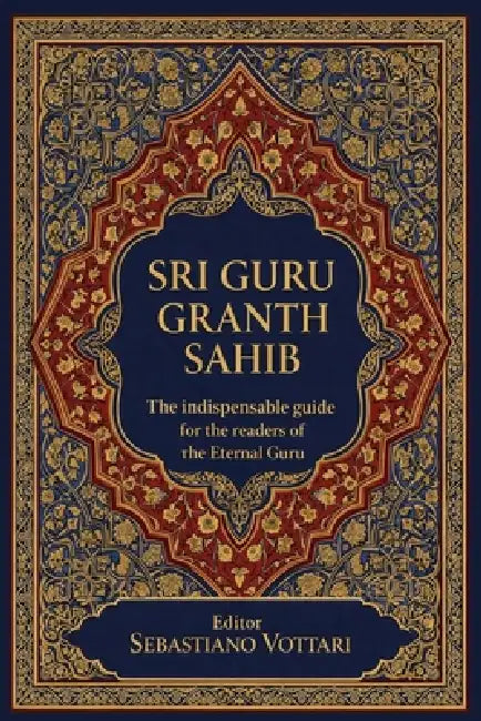 Sri Guru Granth Sahib - The indispensable guide for the readers of the Eternal Guru: Understanding the Sacred Text of Sikhism - A Practical Guide to G by Sebastiano Vottari