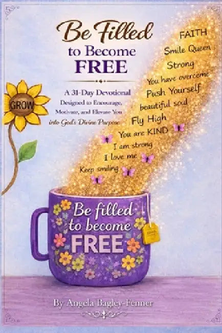 Be Filled to Become Free: 31-Day Devotional : Designed to Encourage, Motivate, and Elevate You into GOD's Divine Purpose by Emondia Bagley, Tilda Whitaker-Bailey, Angela Bagley-Fenner