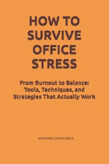 How To Survive Office Stress: From Burnout to Balance: Tools, Techniques, and Strategies That Actually Work by Salvatore Claudio Iodice