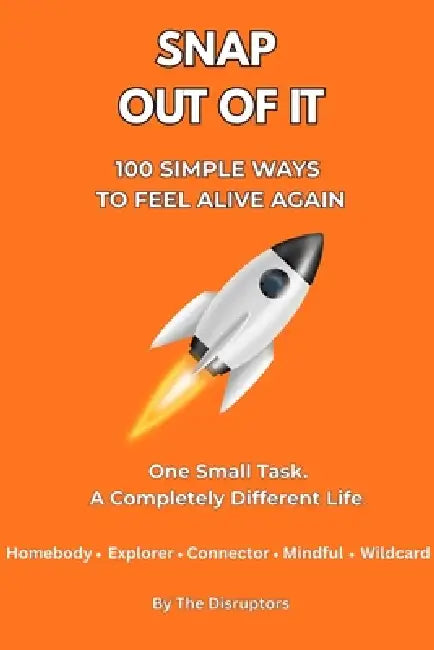 Snap Out of It: 100 Simple Tasks to Feel Alive Again: One Small Task. A Completely Different Life by The Disruptors