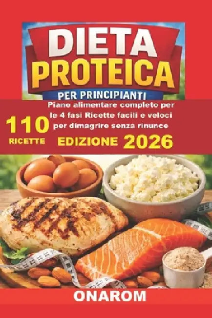 Dieta Proteica Per Principianti: Piano Alimentare completo per le 4 fasi Ricette facili e veloci per dimagrire senza rinunce by Onarom