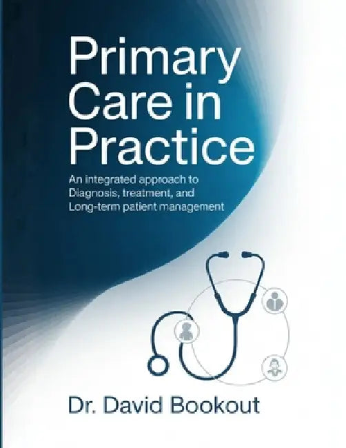 Primary Care in Practice: An Integrated Approach to Diagnosis, Treatment, and Long-Term Patient Management by David Bookout
