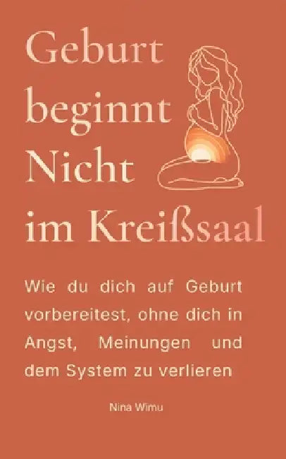 Geburt beginnt nicht im Kreißsaal: Wie du dich auf Geburt vorbereitest, ohne dich an Angst oder das System zu verlieren by Nina Wimu