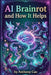 AI Brainrot Unleashed: Harness Artificial Intelligence for Creative Innovation: Explore AI-Driven Creativity and Ethical Challenges for Artists and Te by Anthony Cao