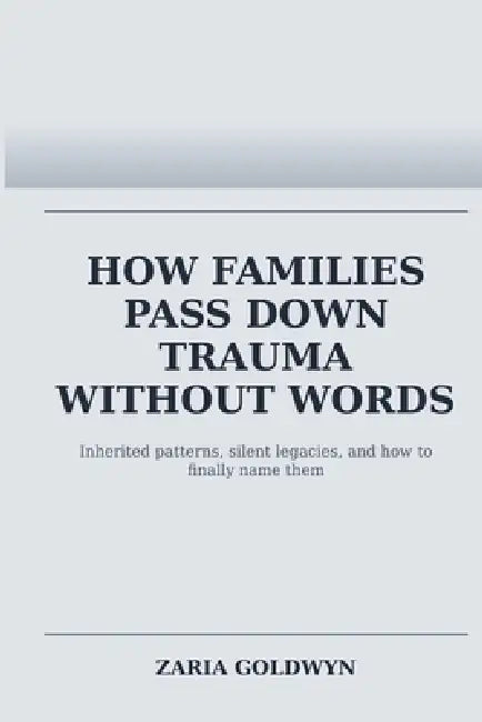 How Families Pass Down Trauma Without Words: Breaking Cycles Without Breaking Loyalty by Zaria Goldwyn