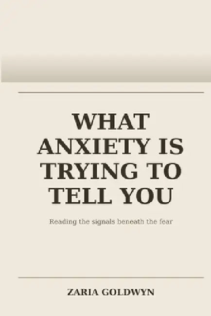 What Anxiety Is Trying to Tell You: Understanding Chronic Worry as a Meaningful Signal, Not a Flaw by Zaria Goldwyn