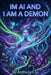 Im AI and I Am a Demon: Unraveling the Dual Nature of Artificial Intelligence: Explore the Ethical Dilemmas, Risks, and Potential of AI in Modern Soci by Anthony Cao