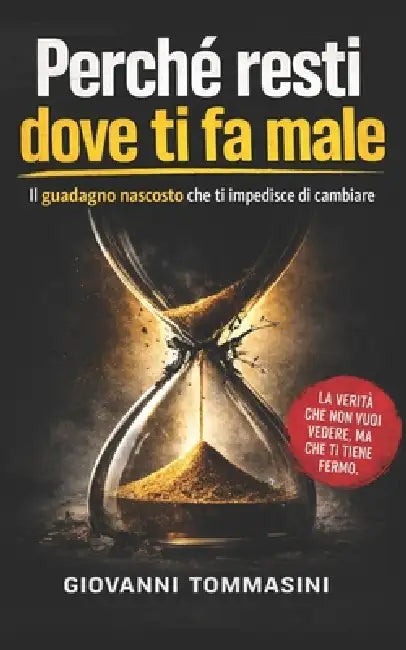 Perché Resti Dove Ti Fa Male: Il guadagno nascosto che ti impedisce di cambiare by Giovanni Tommasini, Giovanni Tommasini