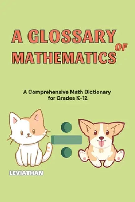 A Glossary of Mathematics: A Comprehensive Math Dictionary for Grades K-12 (Elementary, Middle and High School Math - Algebra, Geometry and Precalculu by Rowan Kang