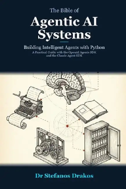 The Bible of Agentic AI Systems: Building Intelligent Agents with Python by Stefanos Drakos