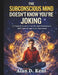 The Subconscious Mind Doesn't Know You're Joking: A Practical Guide to Teen Mindset Development, Self-Control, and Inner Awareness by Alan D. Kent