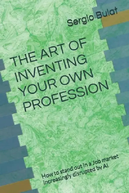 THE ART OF INVENTING YOUR OWN PROFESSION (2026 Edition - Updated and Revised): How to stand out in a Job market increasingly disrupted by AI by Sergio Bulat