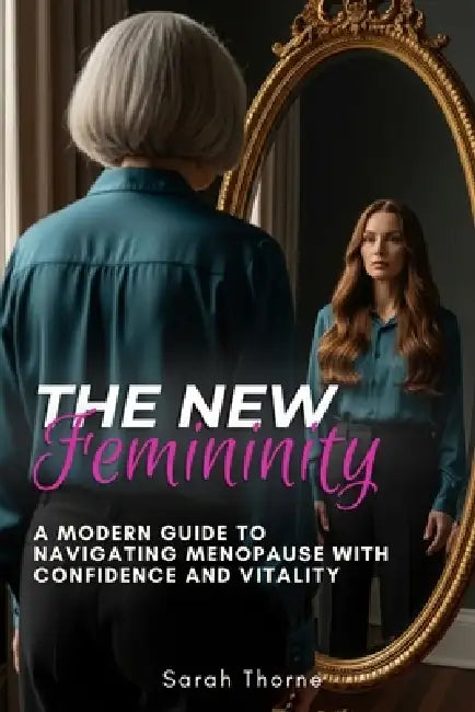 The New Femininity: A Modern Guide to Navigating Menopause with Confidence and Vitality by Sarah Thorne