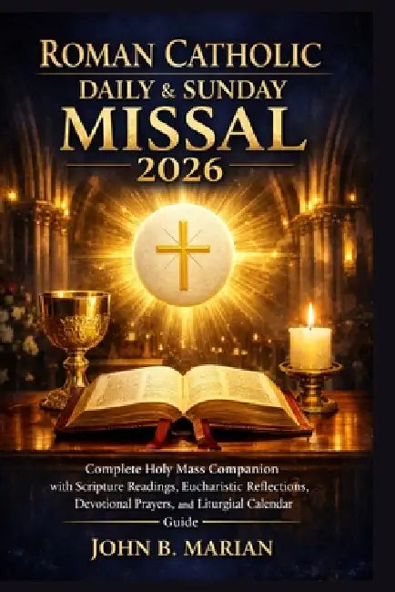 Roman Catholic Daily and Sunday Missal 2026: Complete Holy Mass Companion with Scripture Readings, Eucharistic Reflections, Devotional Prayers, and Li by John B. Marian