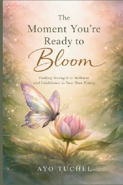 The Moment You're Ready to Bloom: Finding Strength in Stillness and Confidence in Your Own Timing by Ayo Tuchel