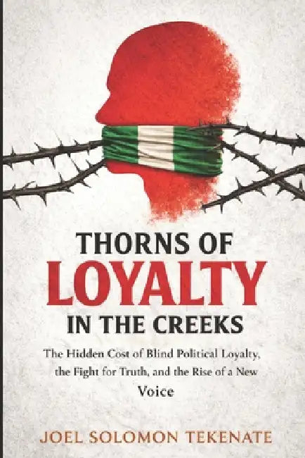 Thorns Of Loyalty In The Creeks: The Hidden Cost of Blind Political Loyalty, the Fight for Truth, and the Rise of a New Voice by Joel Solomon Tekenate